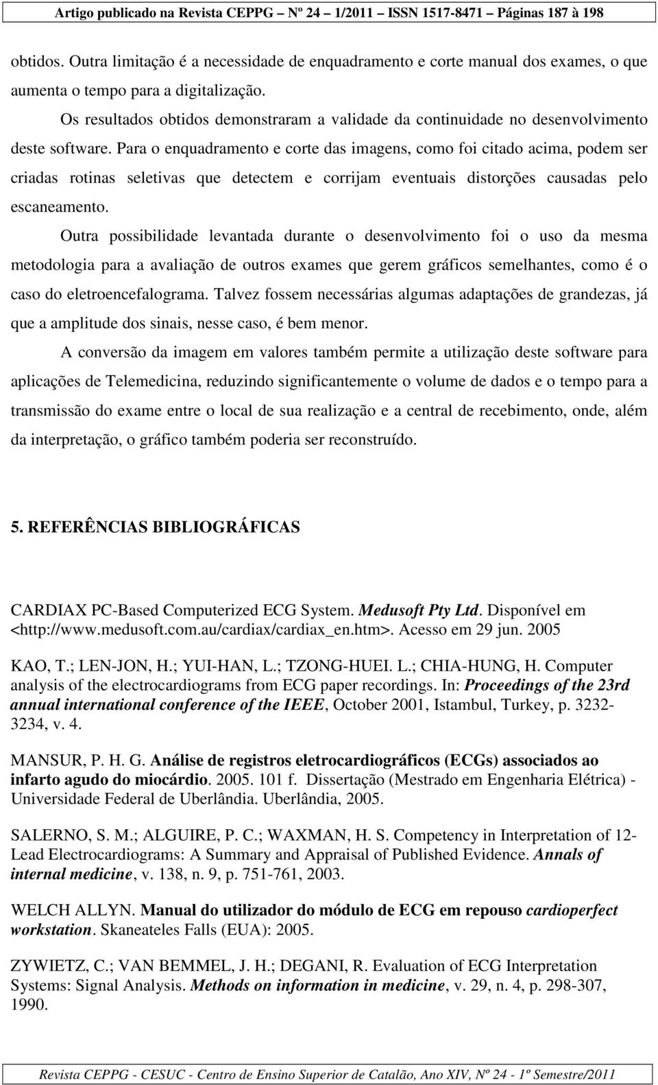 Para o enquadramento e corte das imagens, como foi citado acima, podem ser criadas rotinas seletivas que detectem e corrijam eventuais distorções causadas pelo escaneamento.