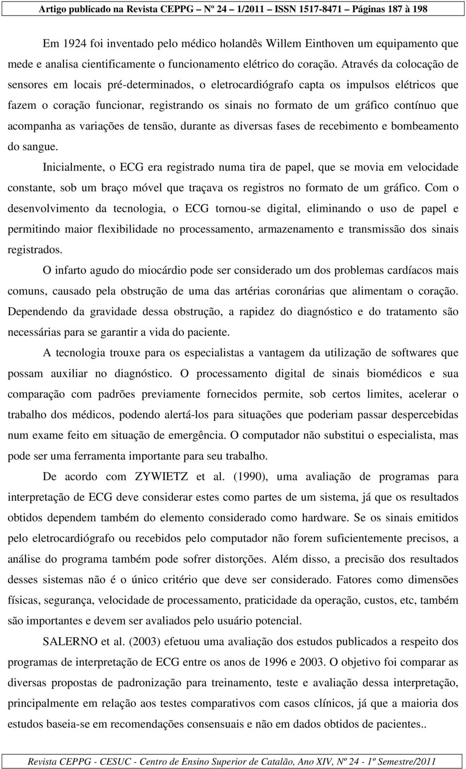 acompanha as variações de tensão, durante as diversas fases de recebimento e bombeamento do sangue.