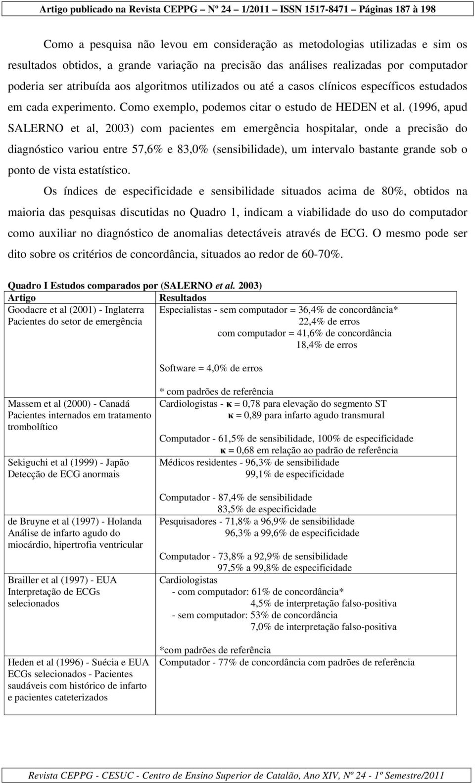 (1996, apud SALERNO et al, 2003) com pacientes em emergência hospitalar, onde a precisão do diagnóstico variou entre 57,6% e 83,0% (sensibilidade), um intervalo bastante grande sob o ponto de vista