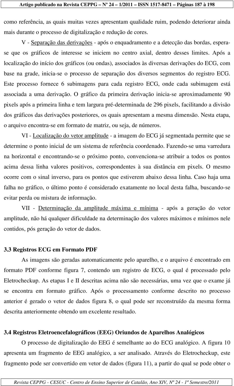 Após a localização do início dos gráficos (ou ondas), associados às diversas derivações do ECG, com base na grade, inicia-se o processo de separação dos diversos segmentos do registro ECG.