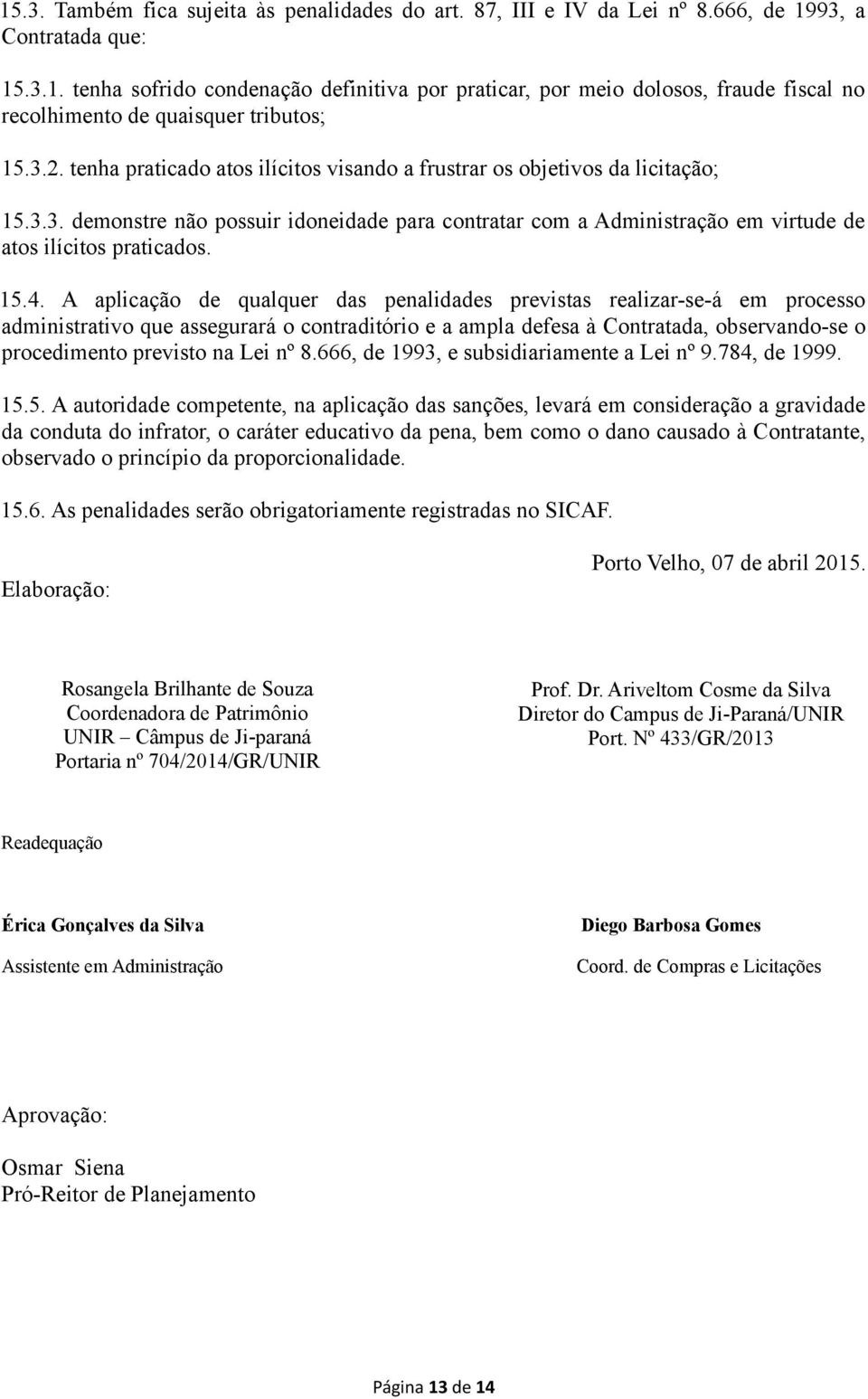 A aplicação de qualquer das penalidades previstas realizar-se-á em processo administrativo que assegurará o contraditório e a ampla defesa à Contratada, observando-se o procedimento previsto na Lei