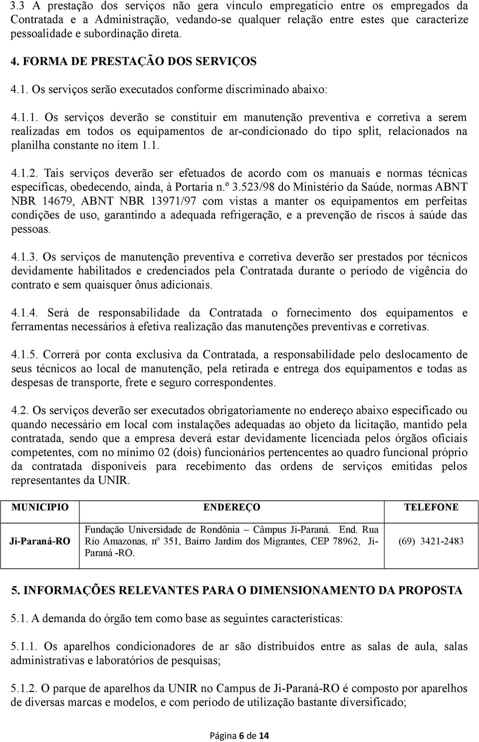 Os serviços serão executados conforme discriminado abaixo: 4.1.