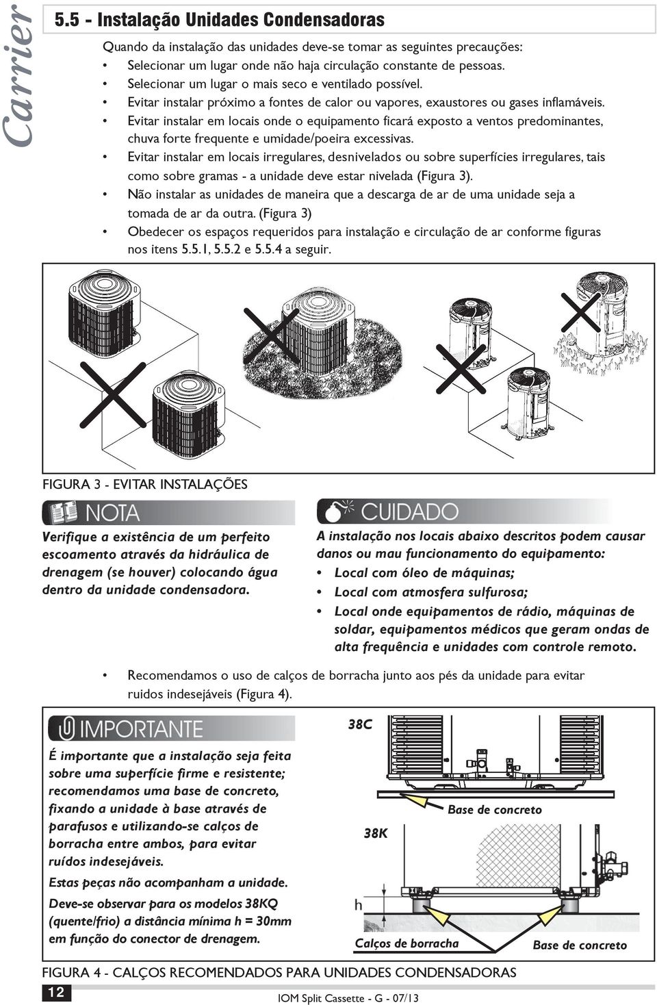 Evitar instalar em locais onde o equipamento ficará exposto a ventos predominantes, chuva forte frequente e umidade/poeira excessivas.