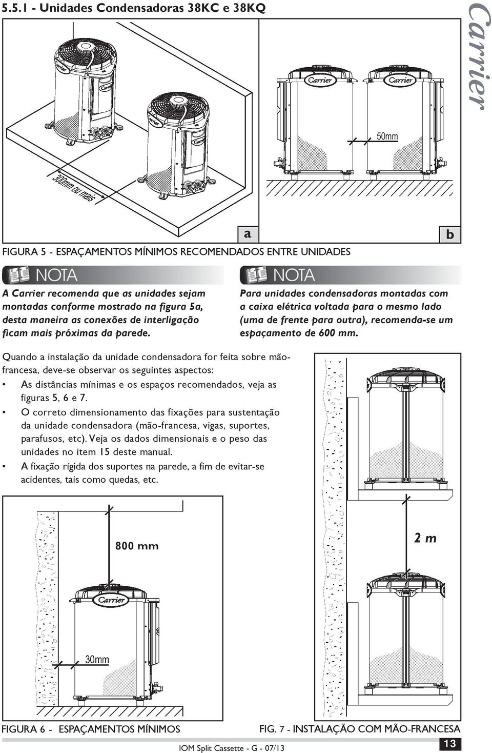 Para unidades condensadoras montadas com a caixa elétrica voltada para o mesmo lado (uma de frente para outra), recomenda-se um espaçamento de 600 mm.