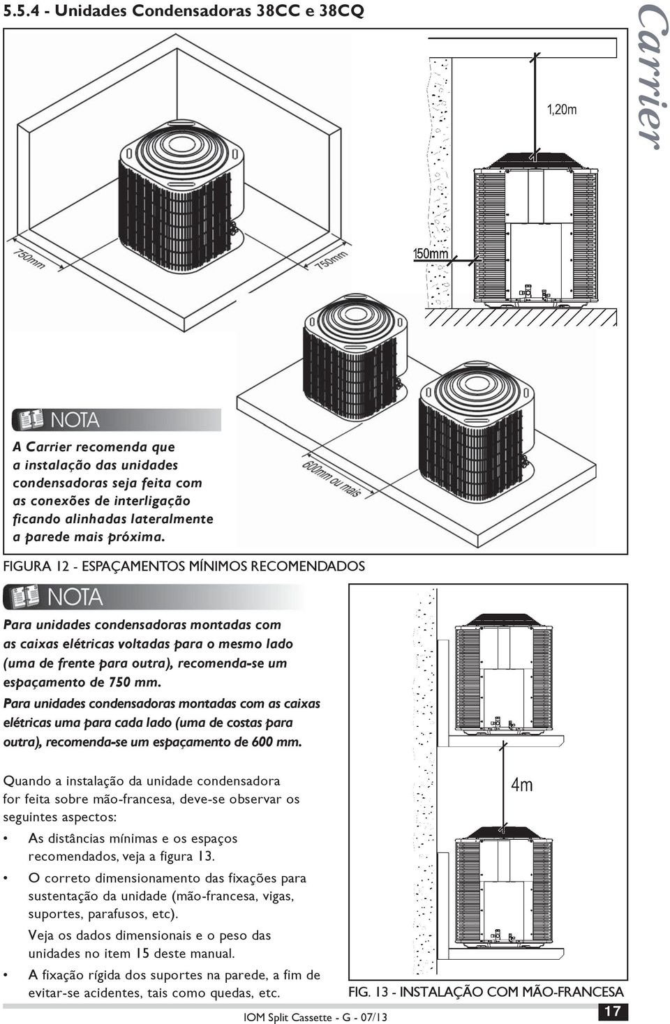 FIGURA 12 - ESPAÇAMENTOS MÍNIMOS RECOMENDADOS Para unidades condensadoras montadas com as caixas elétricas voltadas para o mesmo lado (uma de frente para outra), recomenda-se um espaçamento de 750 mm.