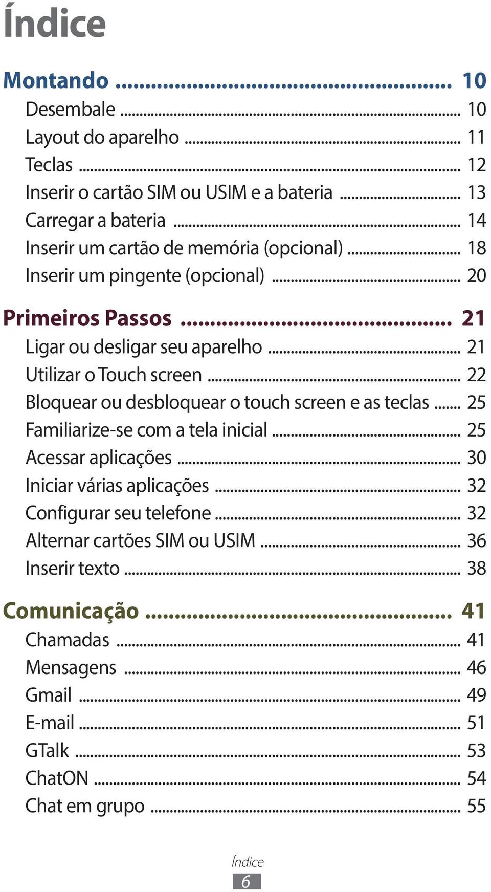 .. 22 Bloquear ou desbloquear o touch screen e as teclas... 25 Familiarize-se com a tela inicial... 25 Acessar aplicações... 30 Iniciar várias aplicações.