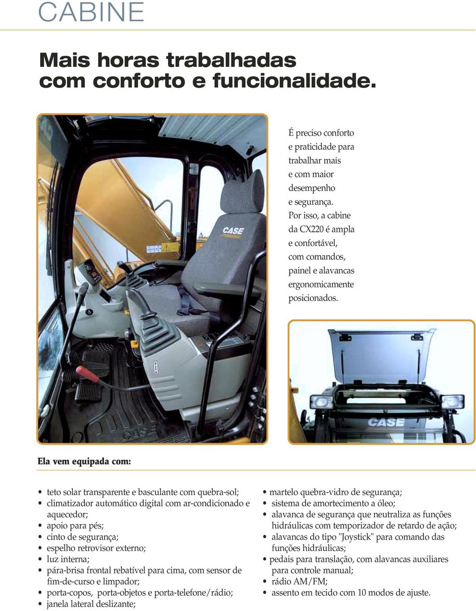 Ela vem equipada com: teto solar transparente e basculante com quebra-sol; climatizador automático digital com ar-condicionado e aquecedor; apoio para pés; cinto de segurança; espelho retrovisor