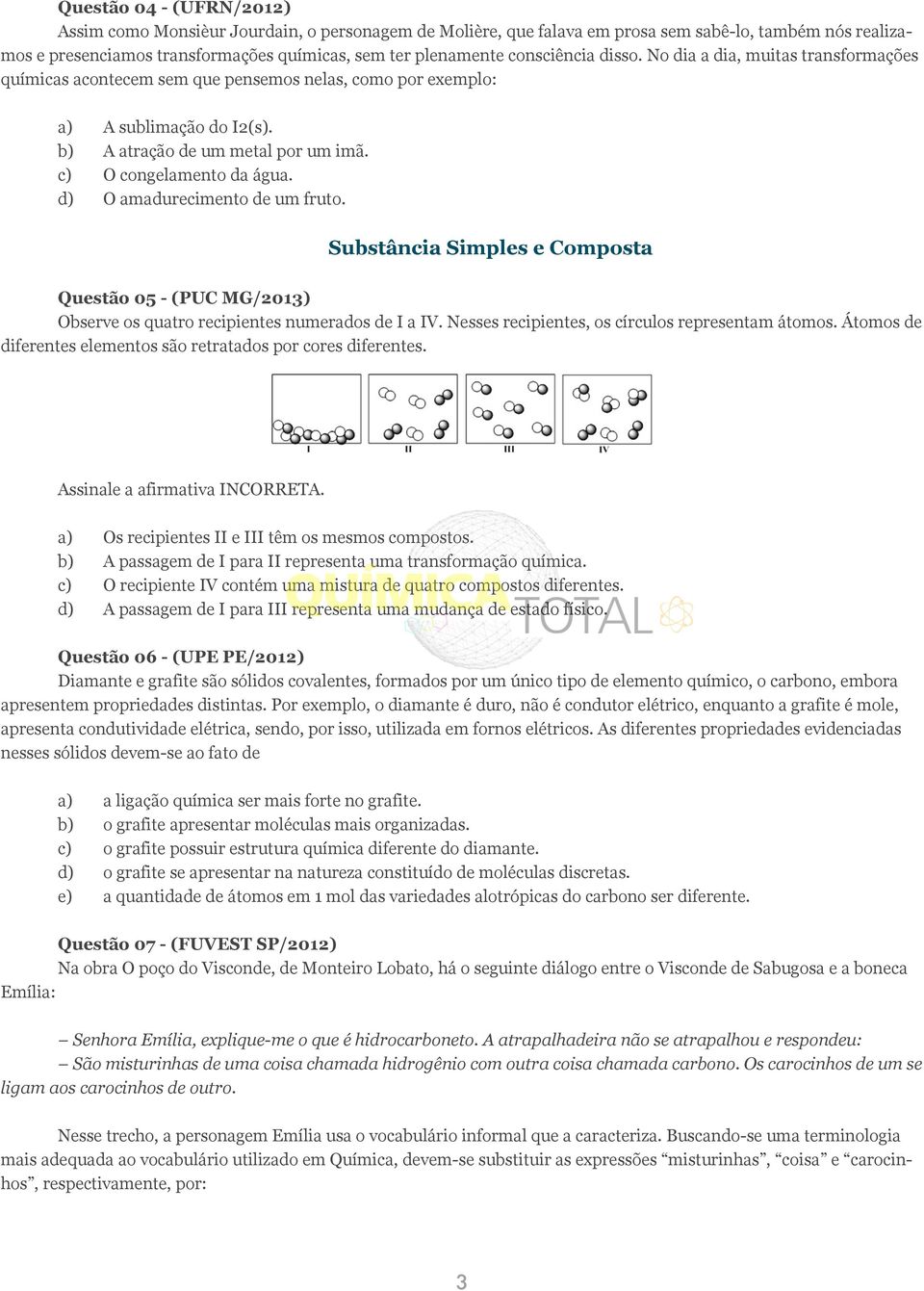 c) O congelamento da água. d) O amadurecimento de um fruto. Substância Simples e Composta Questão 05 - (PUC MG/2013) Observe os quatro recipientes numerados de I a IV.