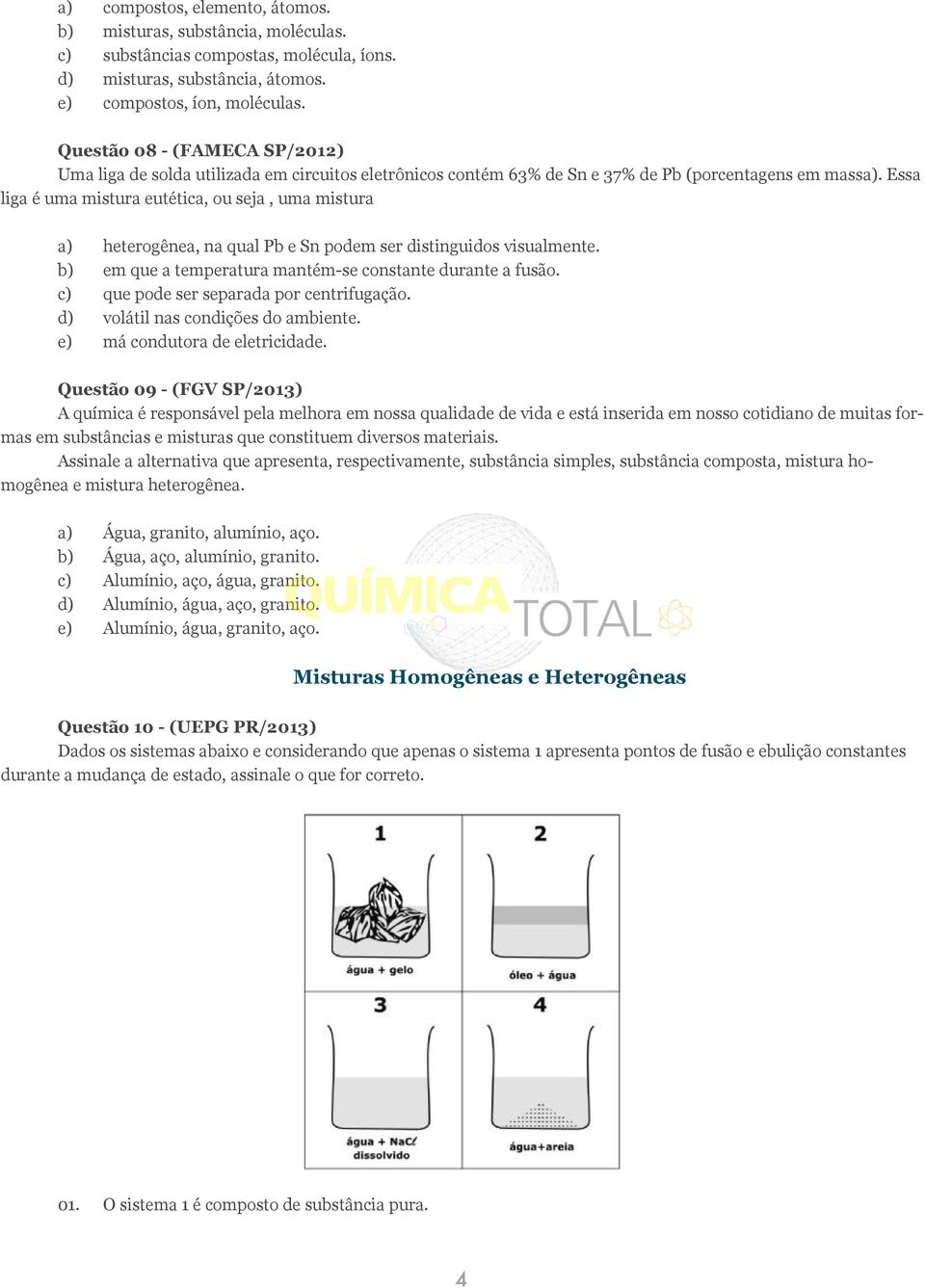 Essa liga é uma mistura eutética, ou seja, uma mistura a) heterogênea, na qual Pb e Sn podem ser distinguidos visualmente. b) em que a temperatura mantém-se constante durante a fusão.