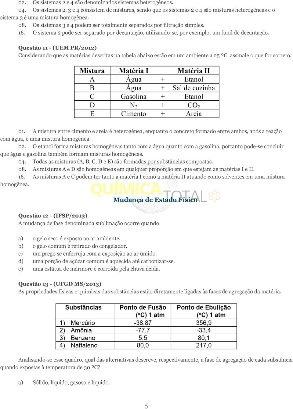 Os sistemas 3 e 4 podem ser totalmente separados por filtração simples. 16. O sistema 2 pode ser separado por decantação, utilizando-se, por exemplo, um funil de decantação.