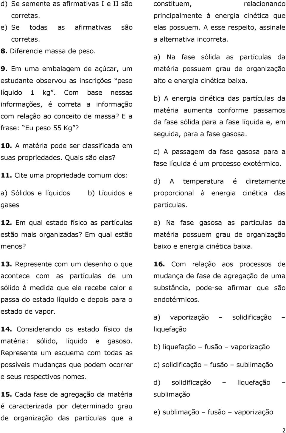 A matéria pode ser classificada em suas propriedades. Quais são elas? 11. Cite uma propriedade comum dos: a) Sólidos e líquidos b) Líquidos e gases 12.