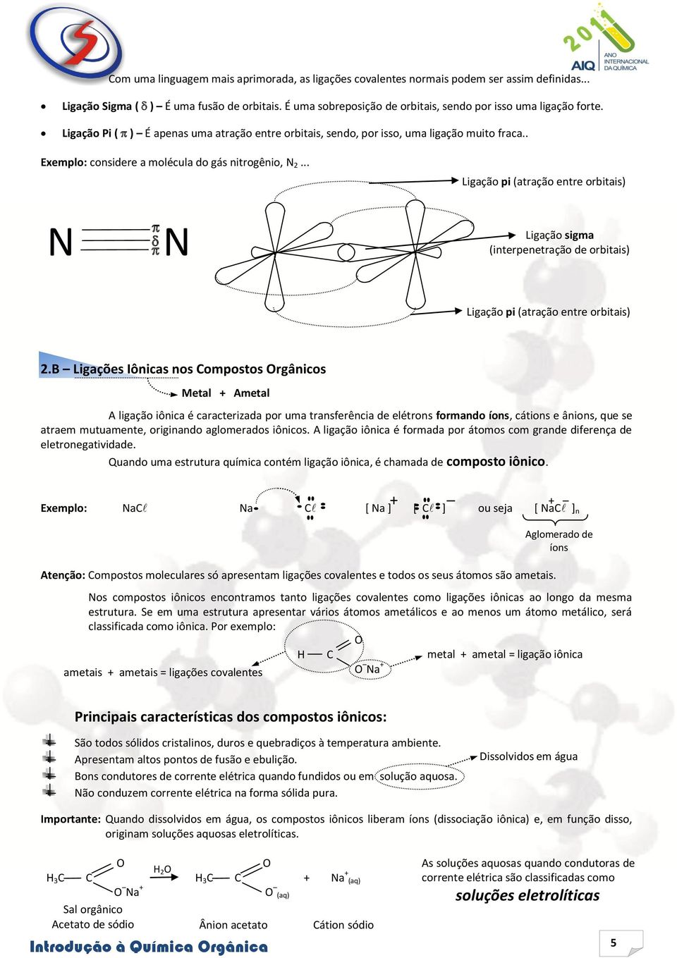 . Exemplo: considere a molécula do gás nitrogênio, N 2... Ligação pi (atração entre orbitais) N N Ligação sigma (interpenetração de orbitais) Ligação pi (atração entre orbitais) 2.