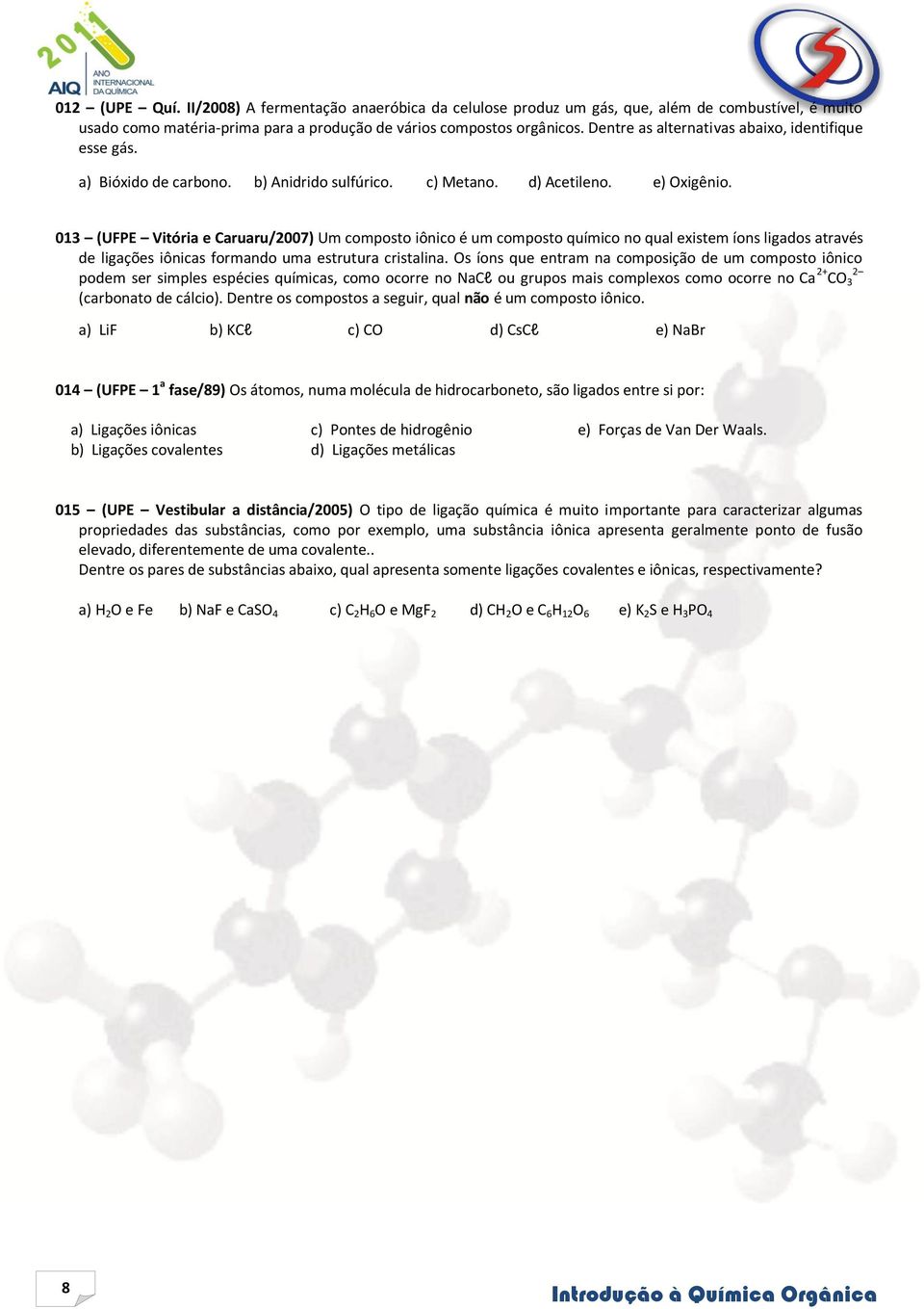 013 (UFPE Vitória e aruaru/2007) Um composto iônico é um composto químico no qual existem íons ligados através de ligações iônicas formando uma estrutura cristalina.