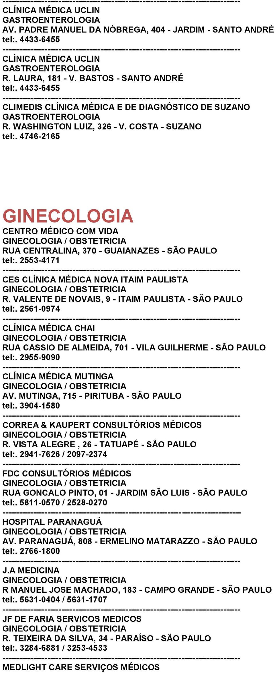 2955-9090 MUTINGA AV. MUTINGA, 715 - PIRITUBA - SÃO PAULO tel:. 3904-1580 CORREA & KAUPERT CONSULTÓRIOS MÉDICOS R. VISTA ALEGRE, 26 - TATUAPÉ - SÃO PAULO tel:.