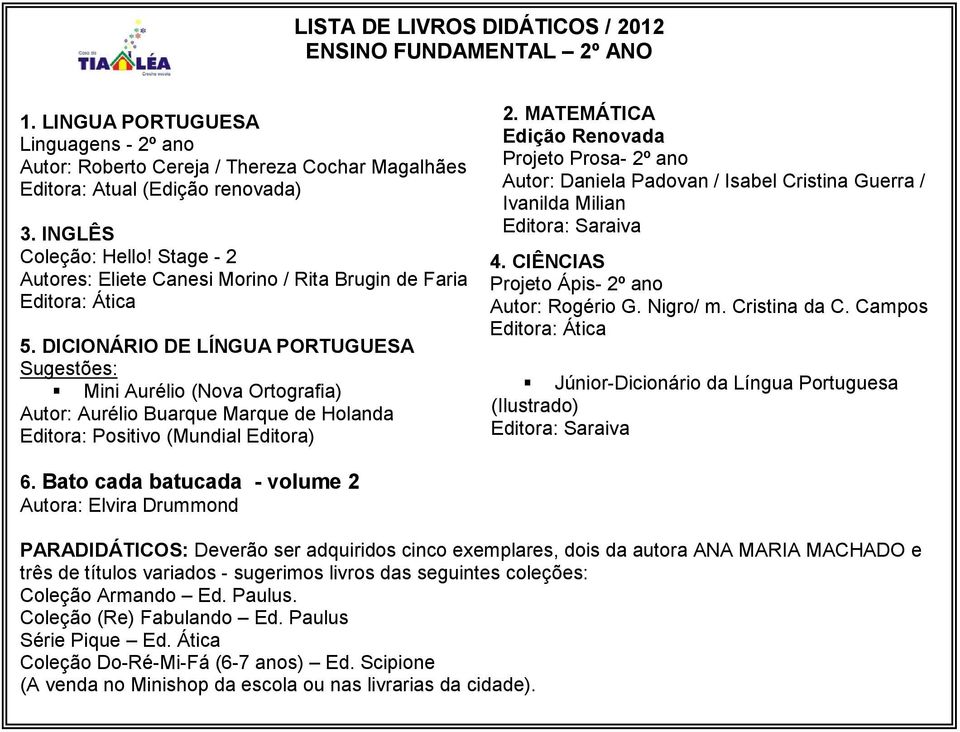 DICIONÁRIO DE LÍNGUA PORTUGUESA Sugestões: Mini Aurélio (Nova Ortografia) Editora: Positivo (Mundial Editora) Projeto Prosa- 2º ano Autor: Daniela Padovan / Isabel Cristina Guerra / 4.