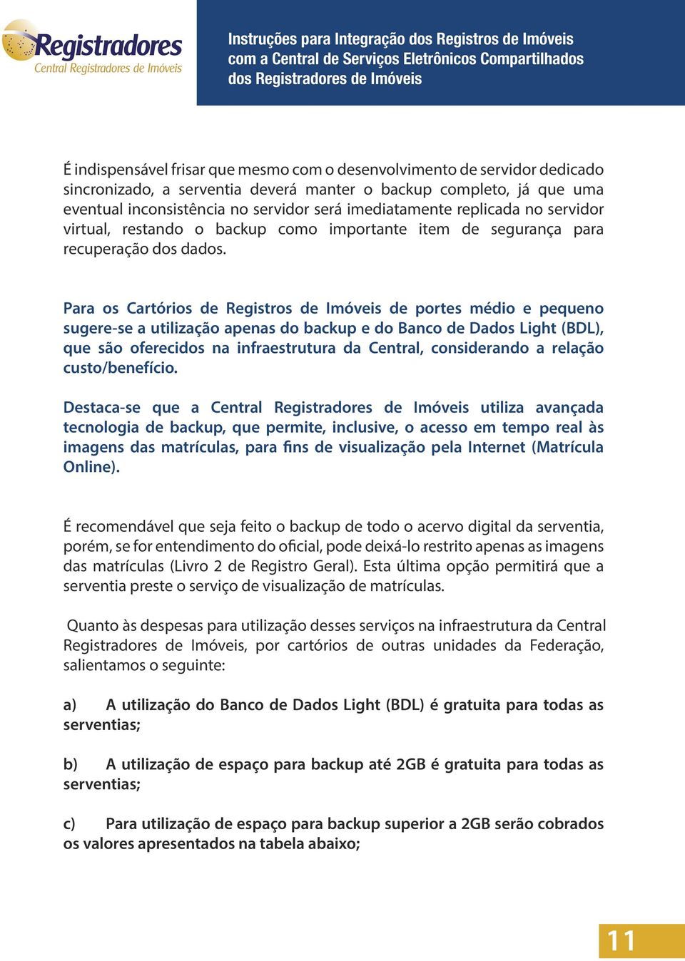 Para os Cartórios de Registros de Imóveis de portes médio e pequeno sugere-se a utilização apenas do backup e do Banco de Dados Light (BDL), que são oferecidos na infraestrutura da Central,