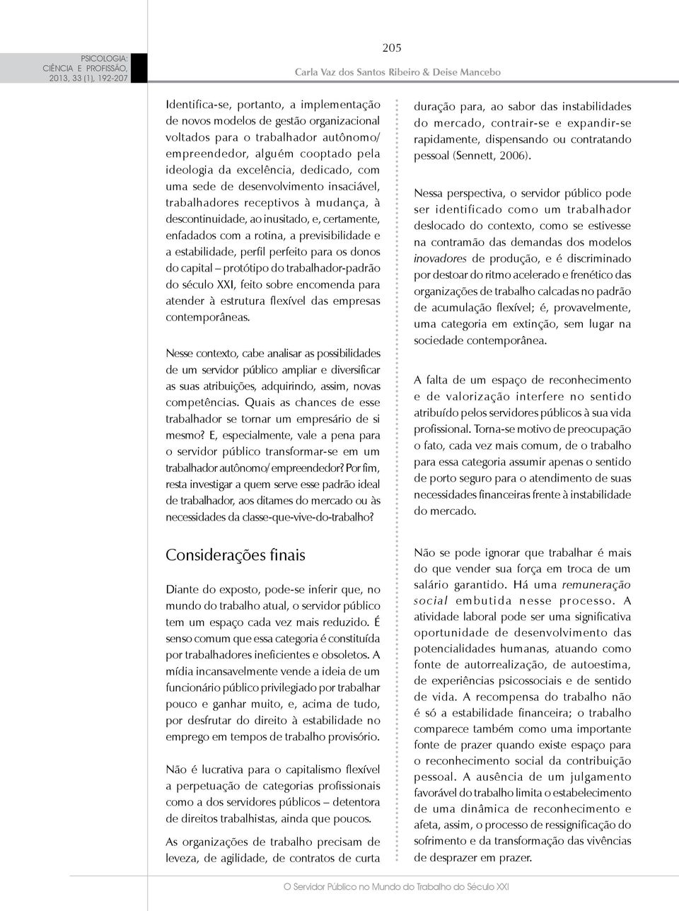 para os donos do capital protótipo do trabalhador-padrão do século XXI, feito sobre encomenda para atender à estrutura flexível das empresas contemporâneas.