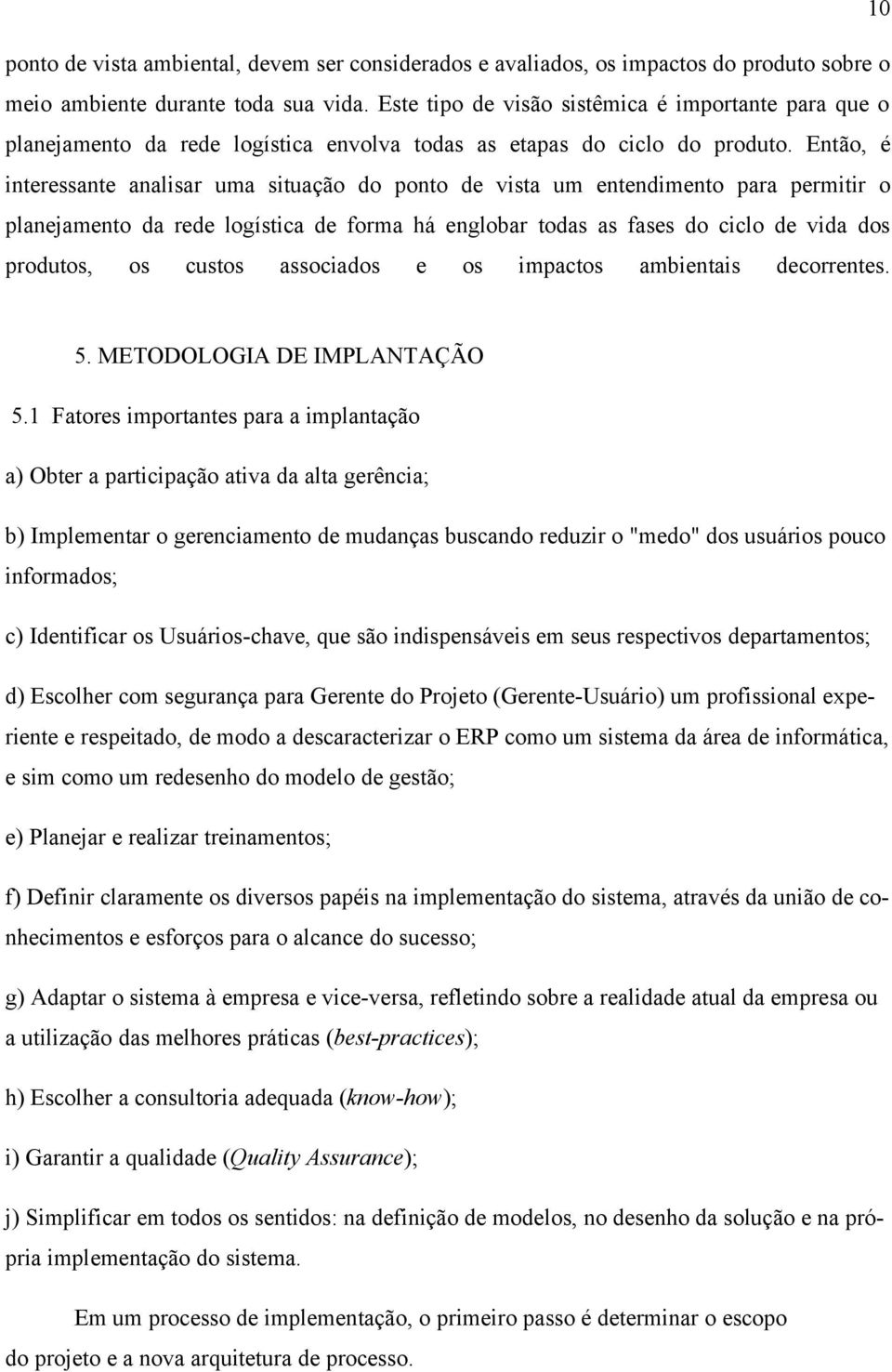 Então, é interessante analisar uma situação do ponto de vista um entendimento para permitir o planejamento da rede logística de forma há englobar todas as fases do ciclo de vida dos produtos, os