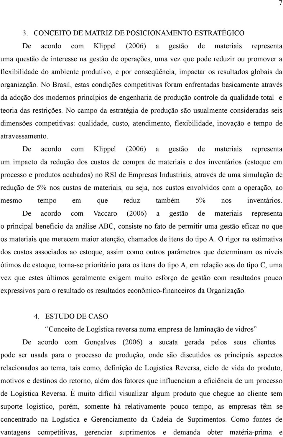 No Brasil, estas condições competitivas foram enfrentadas basicamente através da adoção dos modernos princípios de engenharia de produção controle da qualidade total e teoria das restrições.