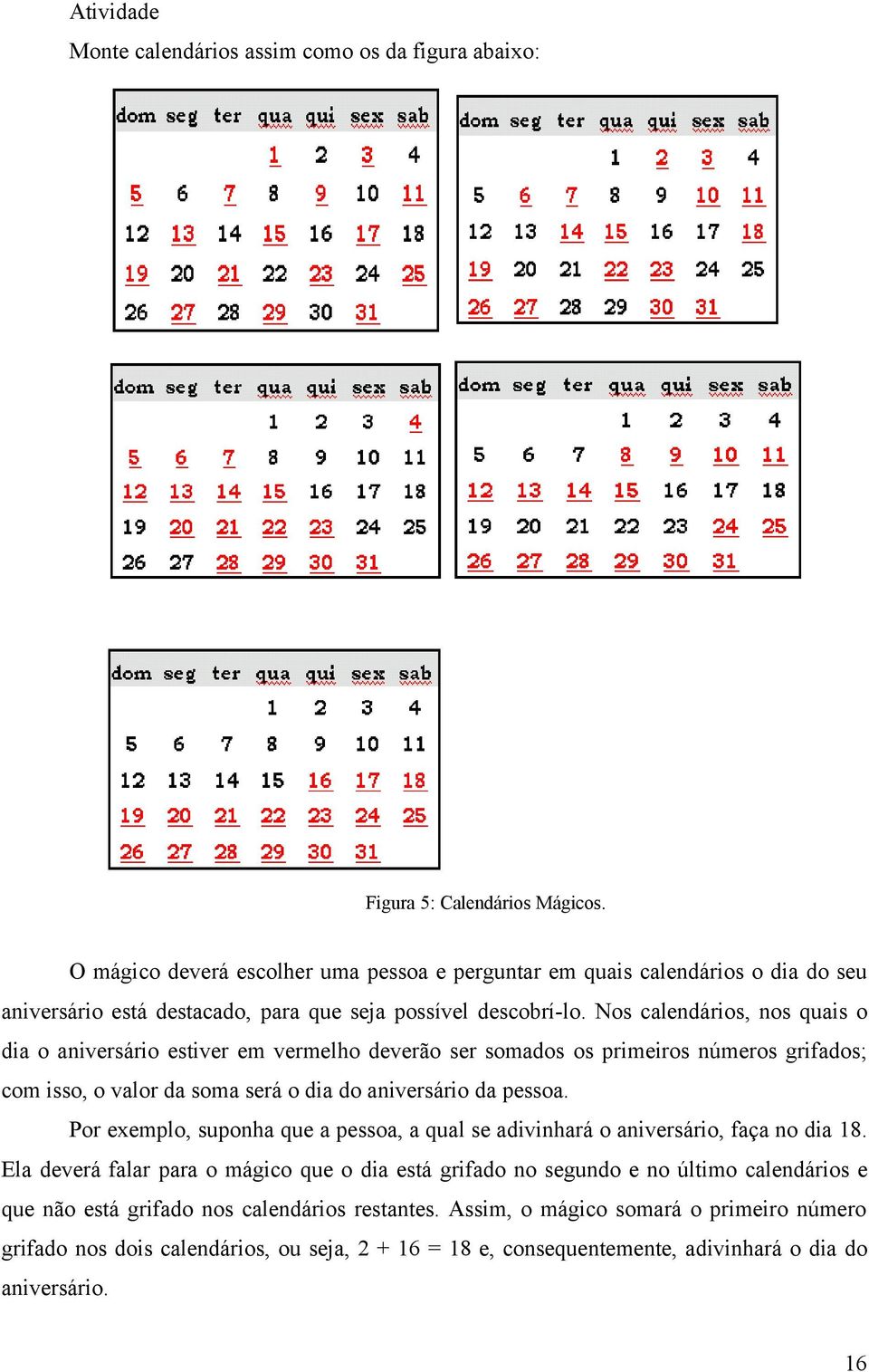 Nos calendários, nos quais o dia o aniversário estiver em vermelho deverão ser somados os primeiros números grifados; com isso, o valor da soma será o dia do aniversário da pessoa.