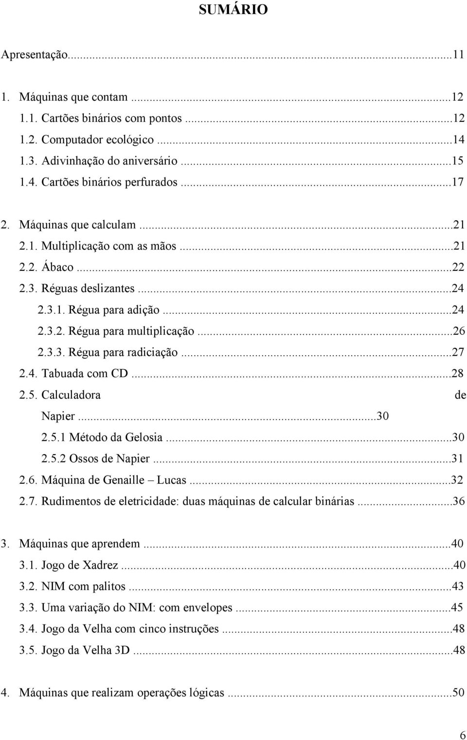 ..27 2.4. Tabuada com CD...28 2.5. Calculadora de Napier...30 2.5.1 Método da Gelosia...30 2.5.2 Ossos de Napier...31 2.6. Máquina de Genaille Lucas...32 2.7. Rudimentos de eletricidade: duas máquinas de calcular binárias.