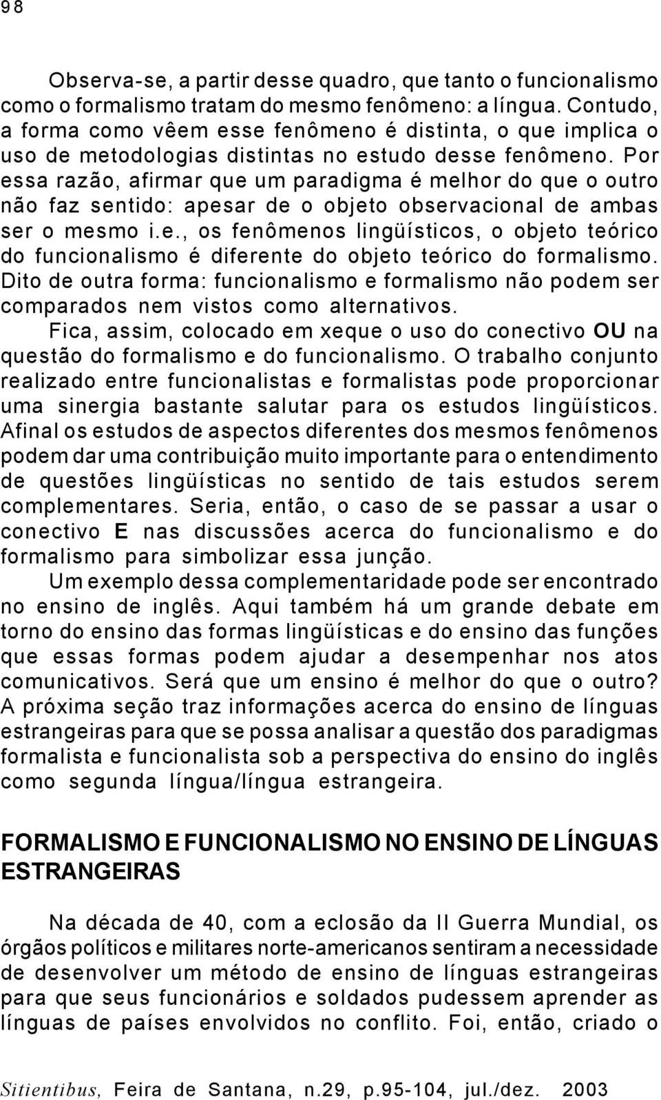 Por essa razão, afirmar que um paradigma é melhor do que o outro não faz sentido: apesar de o objeto observacional de ambas ser o mesmo i.e., os fenômenos lingüísticos, o objeto teórico do funcionalismo é diferente do objeto teórico do formalismo.