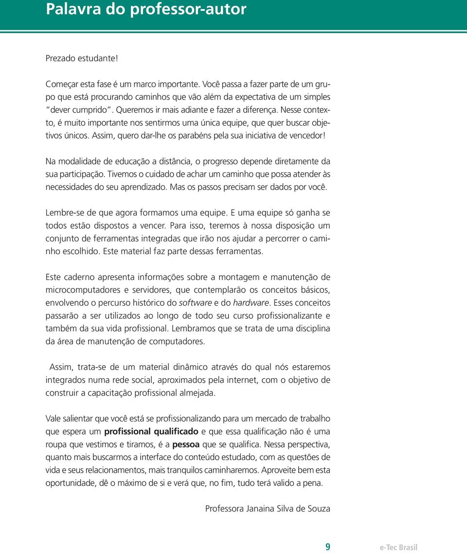 Nesse contexto, é muito importante nos sentirmos uma única equipe, que quer buscar objetivos únicos. Assim, quero dar-lhe os parabéns pela sua iniciativa de vencedor!