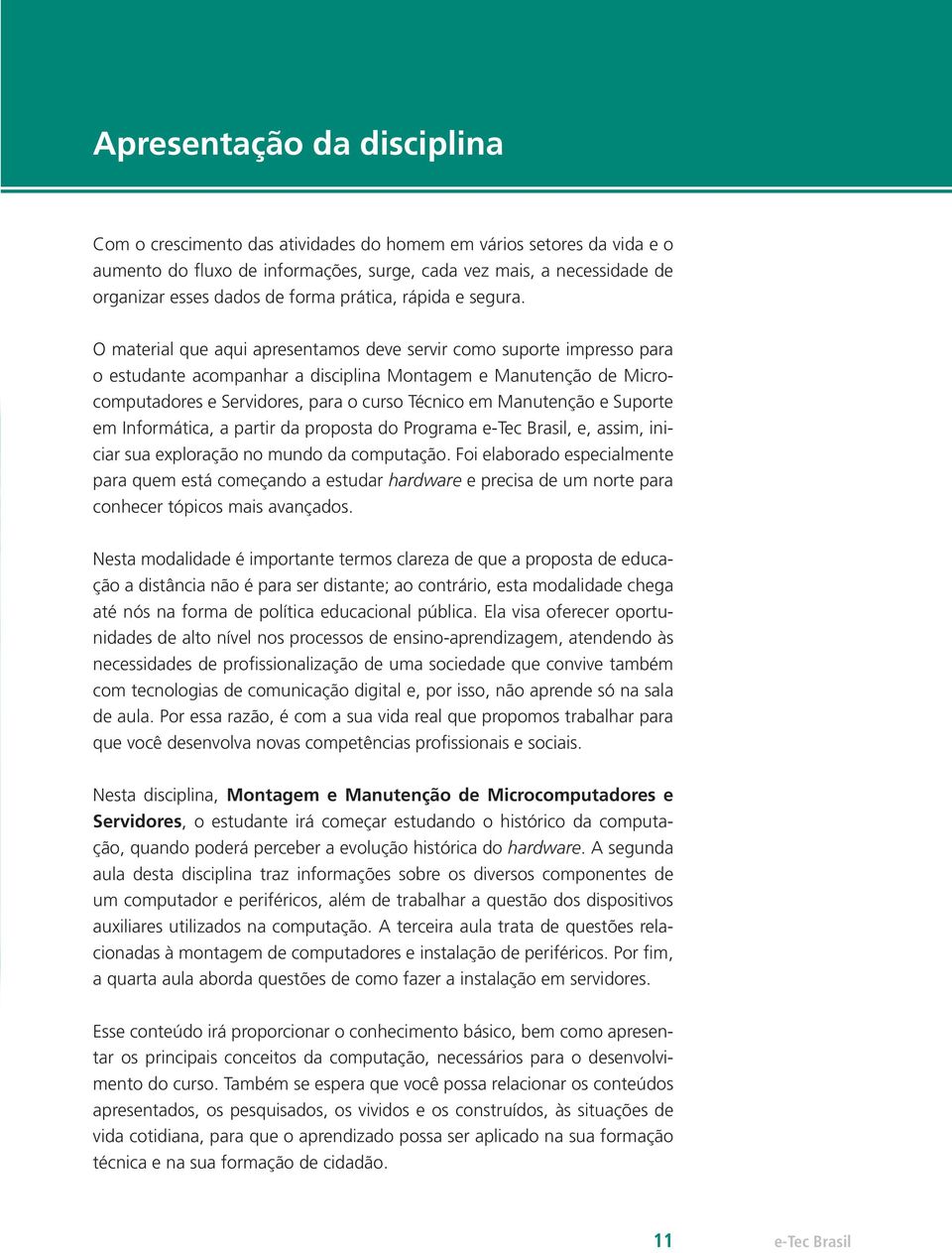 O material que aqui apresentamos deve servir como suporte impresso para o estudante acompanhar a disciplina Montagem e Manutenção de Microcomputadores e Servidores, para o curso Técnico em Manutenção