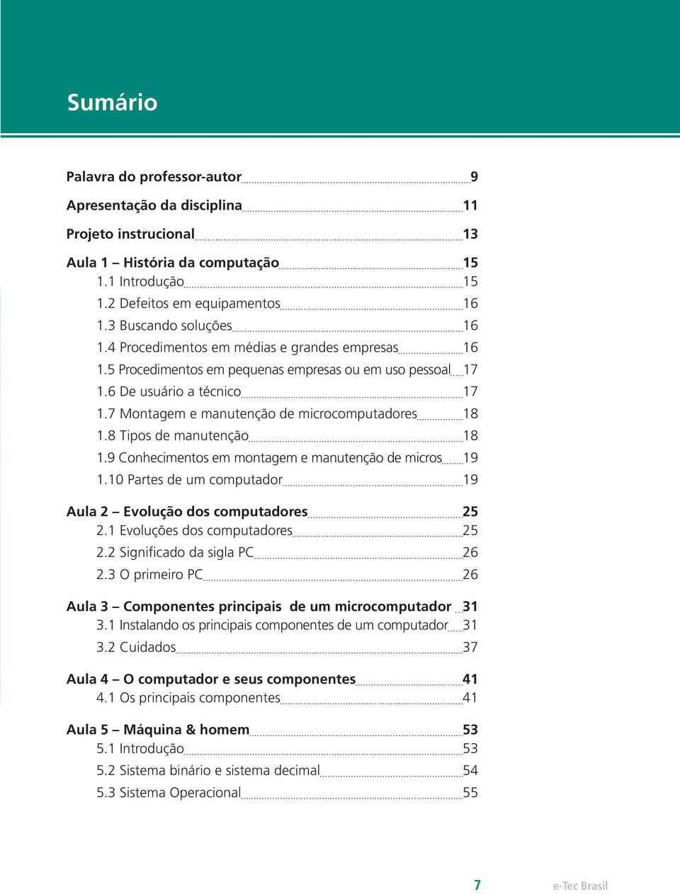 7 Montagem e manutenção de microcomputadores 18 1.8 Tipos de manutenção 18 1.9 Conhecimentos em montagem e manutenção de micros 19 1.