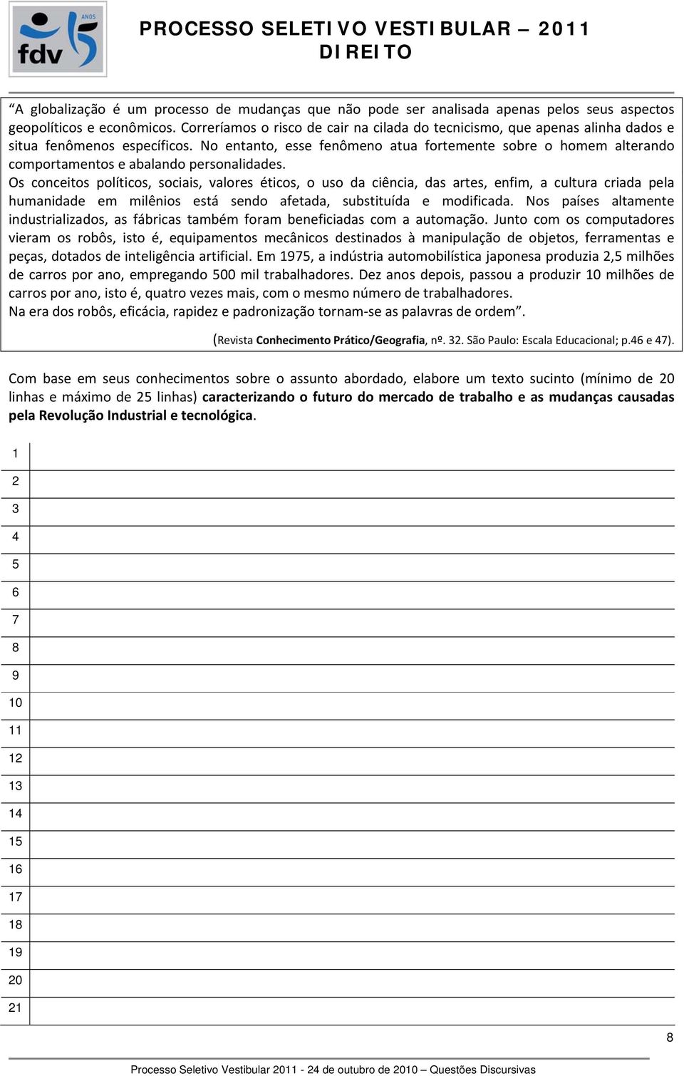 No entanto, esse fenômeno atua fortemente sobre o homem alterando comportamentos e abalando personalidades.