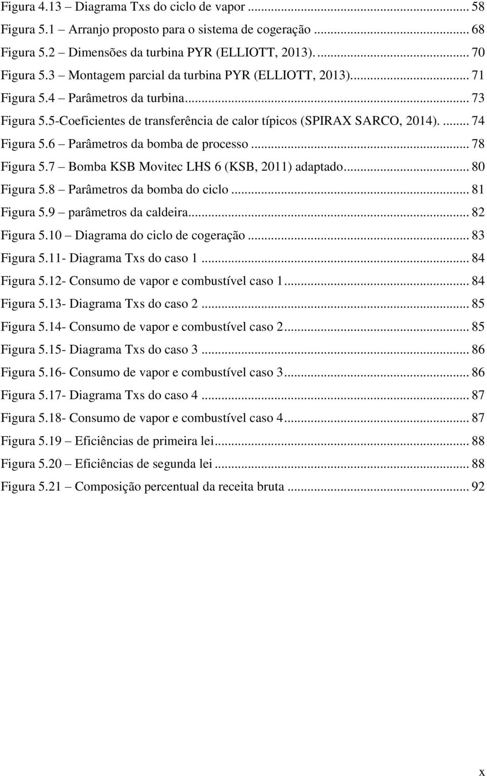 6 Parâmetros da bomba de processo... 78 Figura 5.7 Bomba KSB Movitec LHS 6 (KSB, 2011) adaptado... 80 Figura 5.8 Parâmetros da bomba do ciclo... 81 Figura 5.9 parâmetros da caldeira... 82 Figura 5.