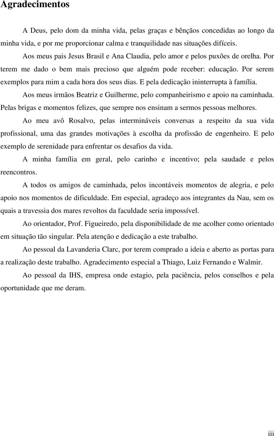 Por serem exemplos para mim a cada hora dos seus dias. E pela dedicação ininterrupta à família. Aos meus irmãos Beatriz e Guilherme, pelo companheirismo e apoio na caminhada.