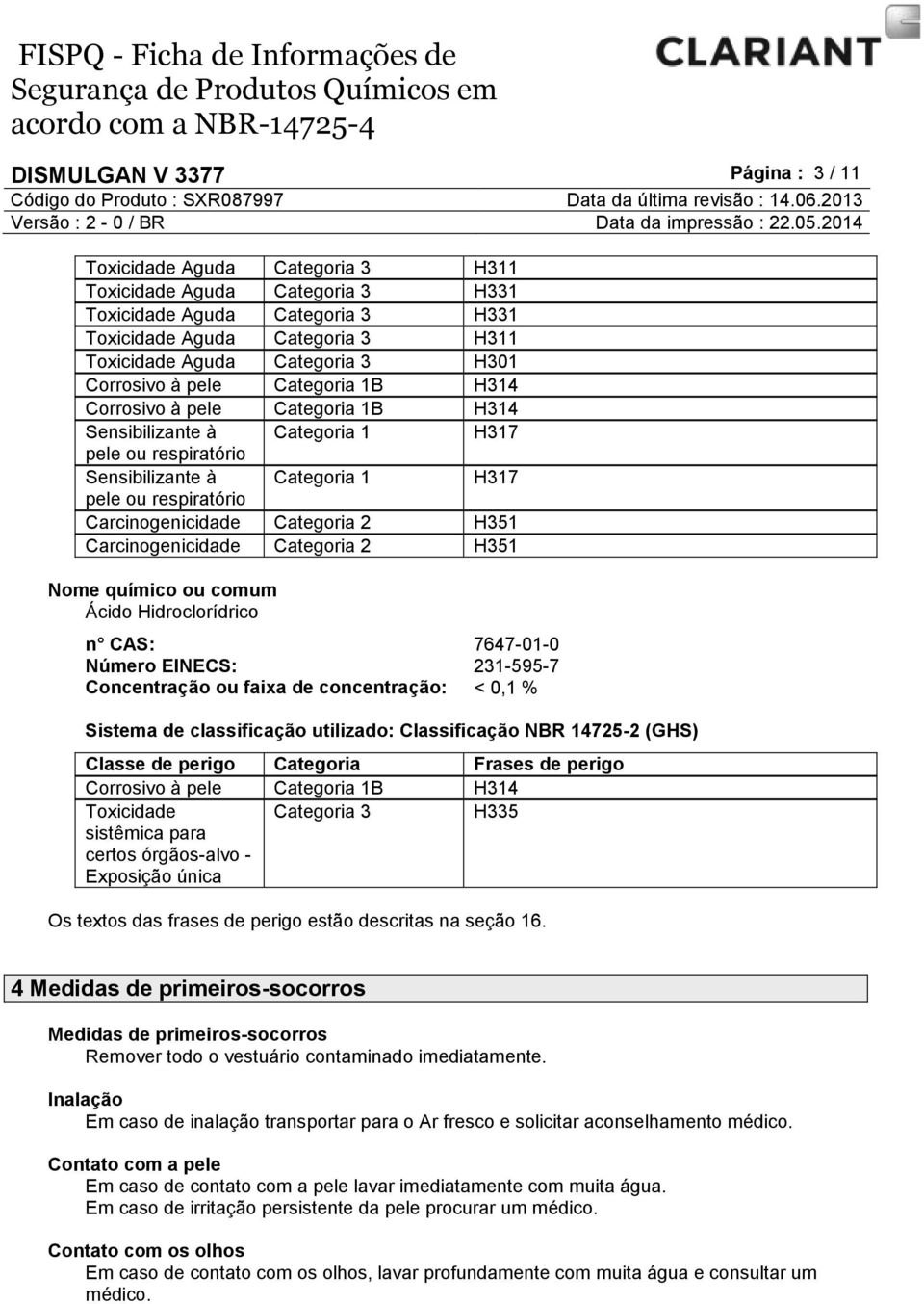 Carcinogenicidade Categoria 2 H351 Carcinogenicidade Categoria 2 H351 Nome químico ou comum Ácido Hidroclorídrico n CAS: 7647-01-0 Número EINECS: 231-595-7 Concentração ou faixa de concentração: <