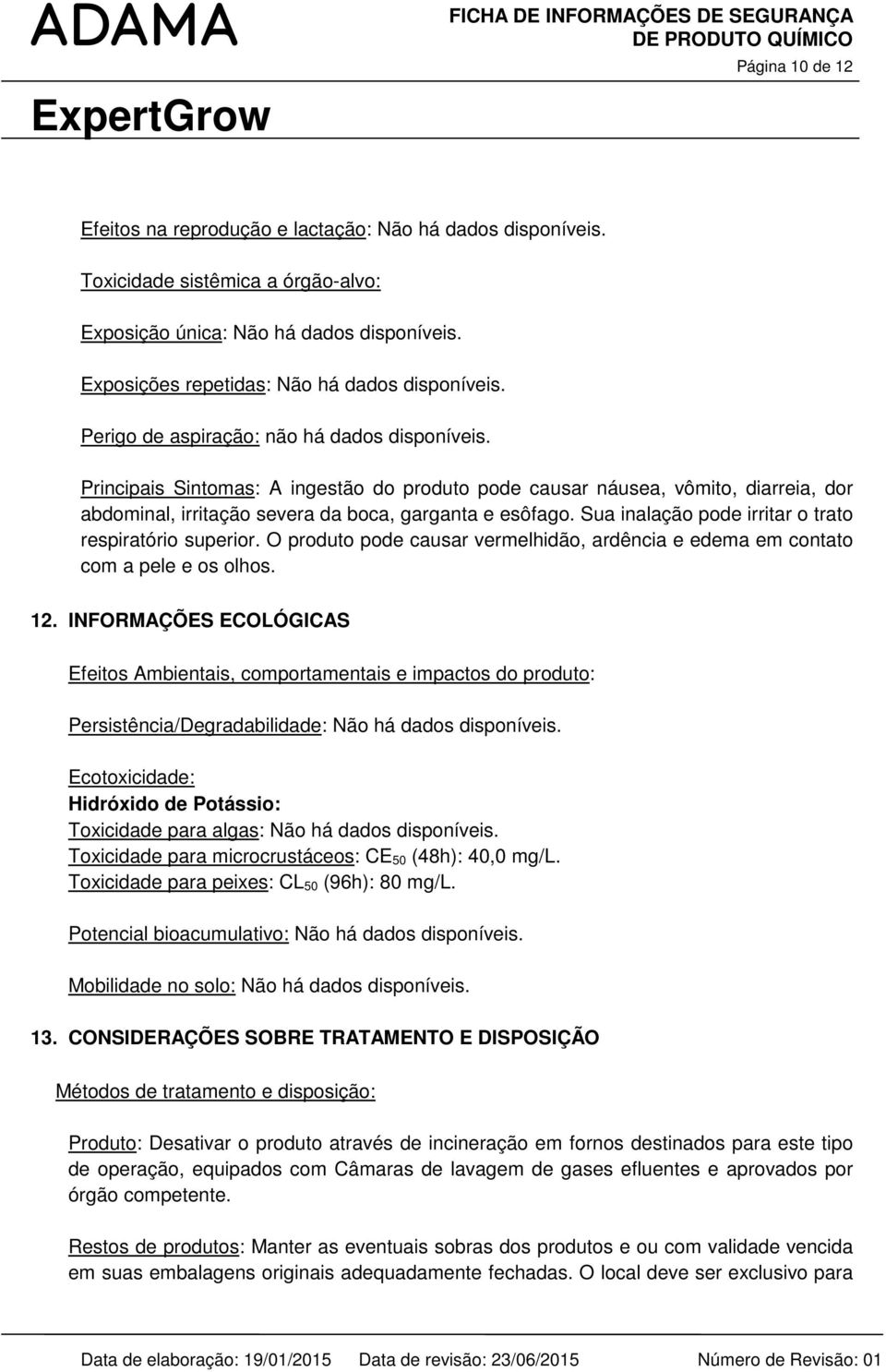 Principais Sintomas: A ingestão do produto pode causar náusea, vômito, diarreia, dor abdominal, irritação severa da boca, garganta e esôfago. Sua inalação pode irritar o trato respiratório superior.