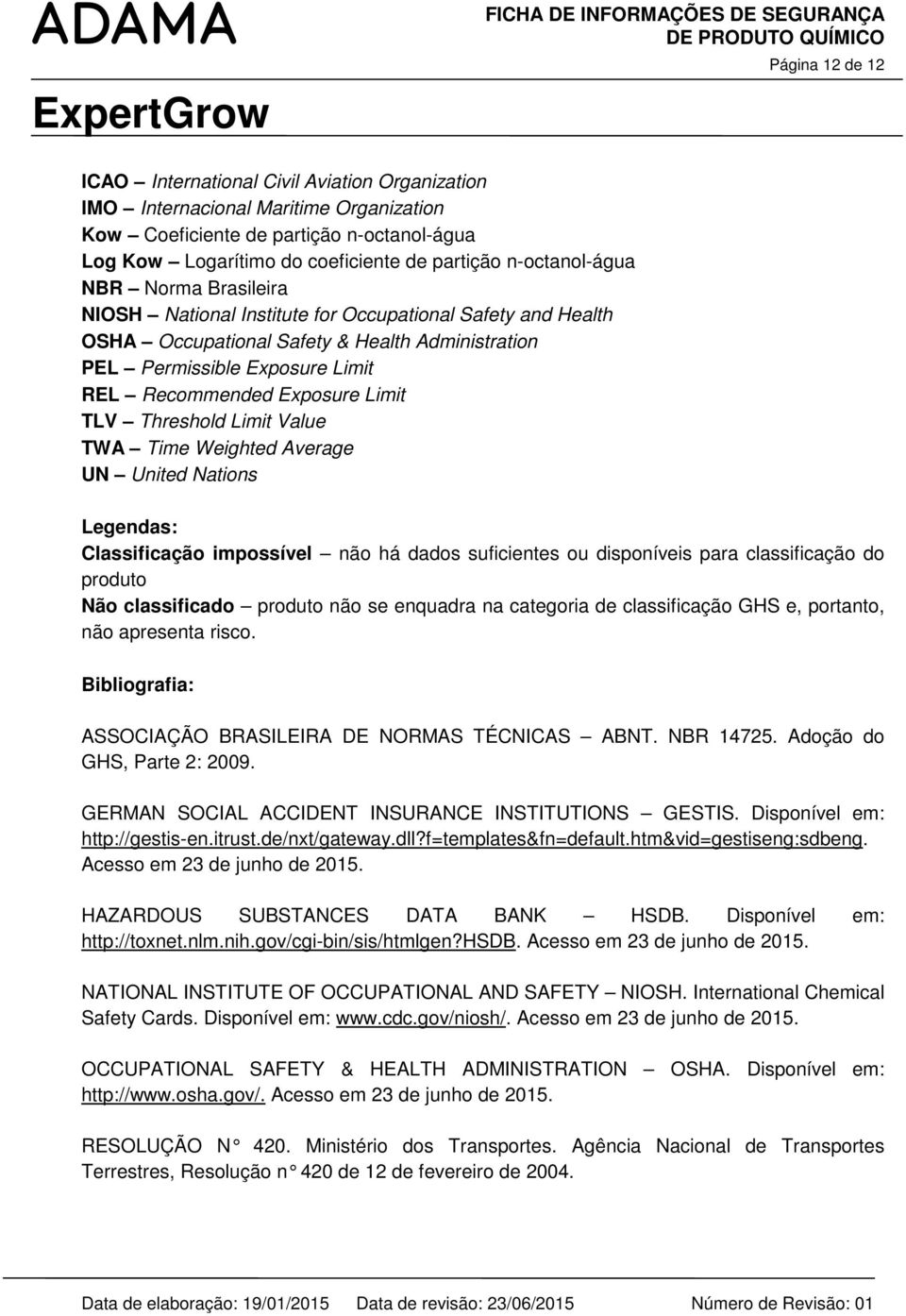 Exposure Limit TLV Threshold Limit Value TWA Time Weighted Average UN United Nations Legendas: Classificação impossível não há dados suficientes ou disponíveis para classificação do produto Não