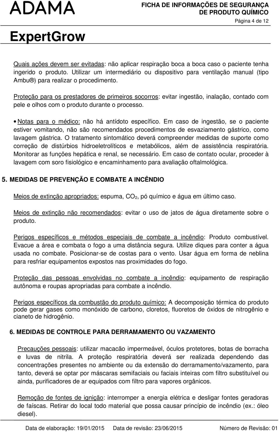 Proteção para os prestadores de primeiros socorros: evitar ingestão, inalação, contado com pele e olhos com o produto durante o processo. Notas para o médico: não há antídoto específico.