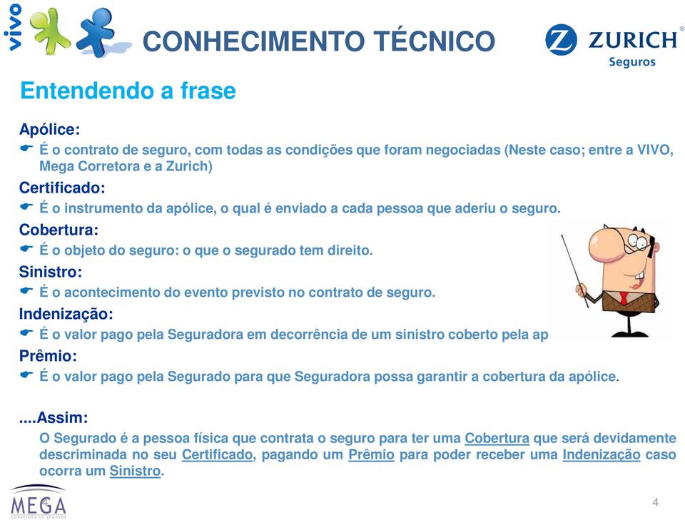 Indenização: É o valor pago pela Seguradora em decorrência de um sinistro coberto pela apólice Prêmio: É o valor pago pela Segurado para que Seguradora possa garantir a cobertura da apólice.