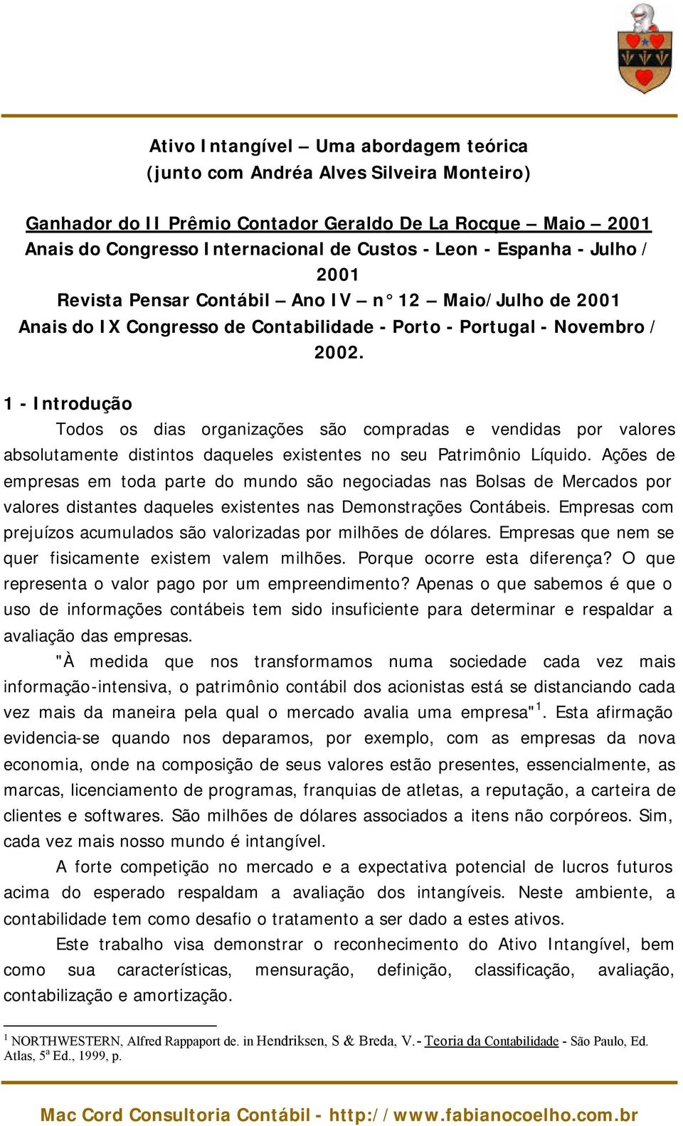 1 - Introdução Todos os dias organizações são compradas e vendidas por valores absolutamente distintos daqueles existentes no seu Patrimônio Líquido.