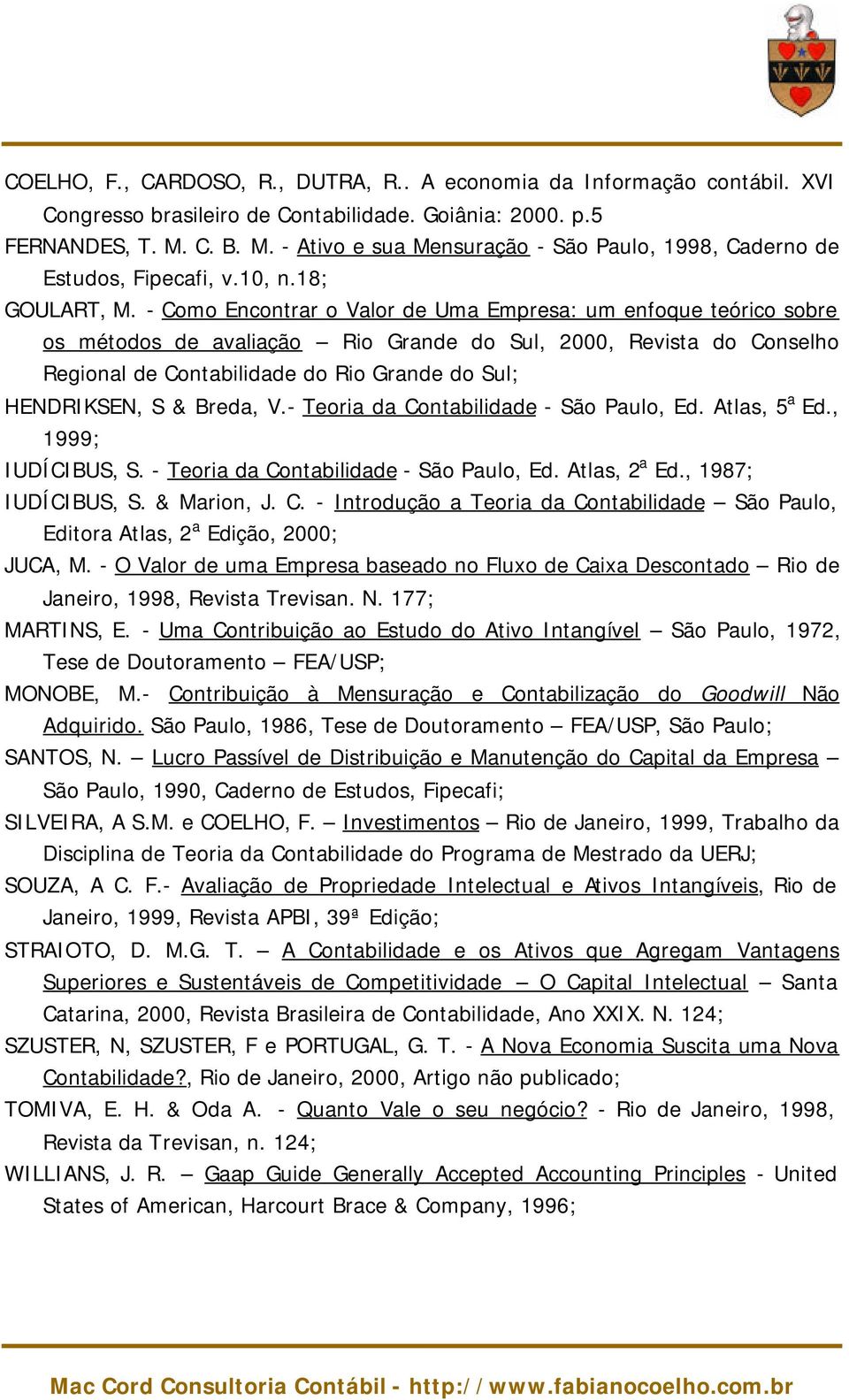 - Como Encontrar o Valor de Uma Empresa: um enfoque teórico sobre os métodos de avaliação Rio Grande do Sul, 2000, Revista do Conselho Regional de Contabilidade do Rio Grande do Sul; HENDRIKSEN, S &