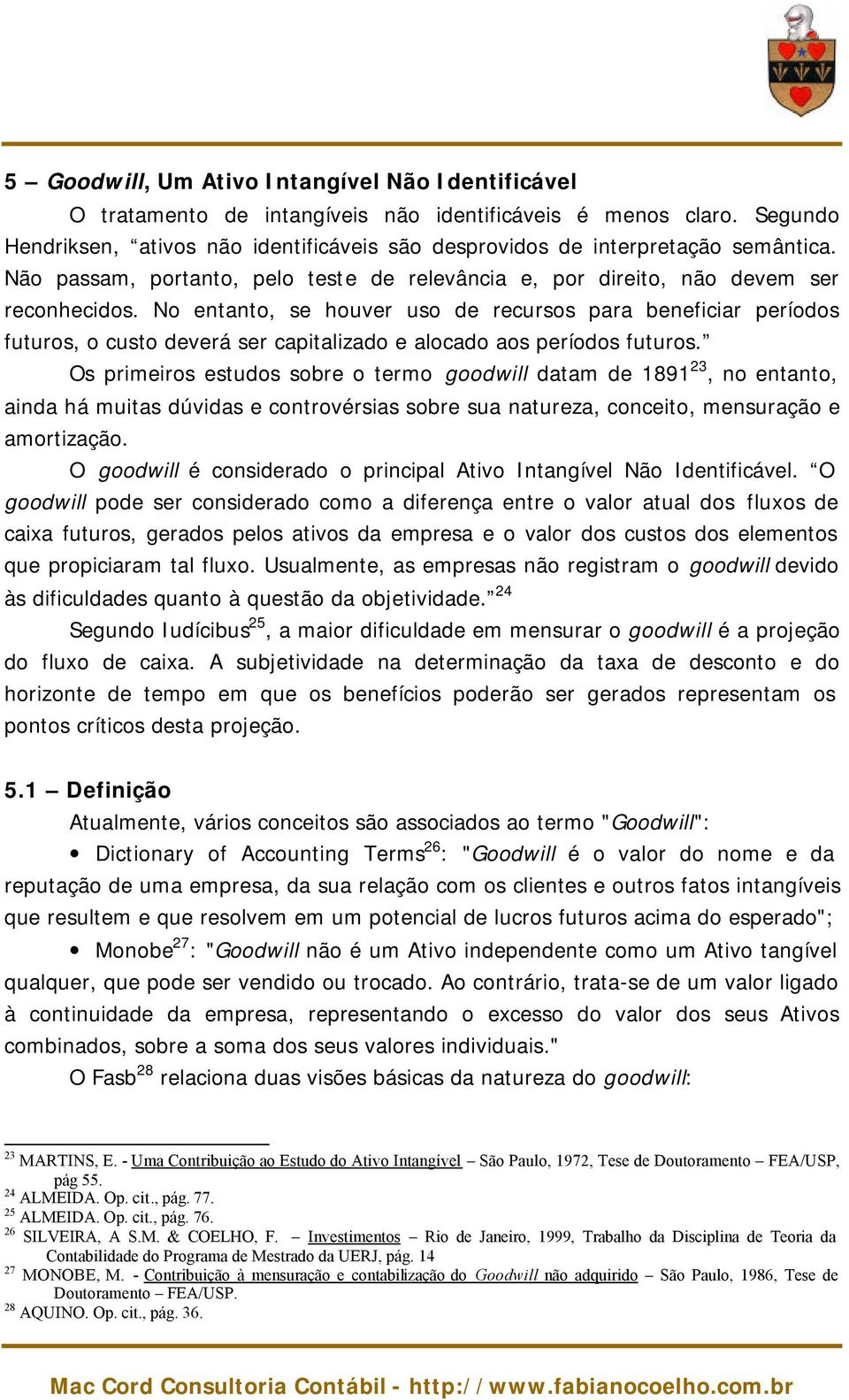 No entanto, se houver uso de recursos para beneficiar períodos futuros, o custo deverá ser capitalizado e alocado aos períodos futuros.