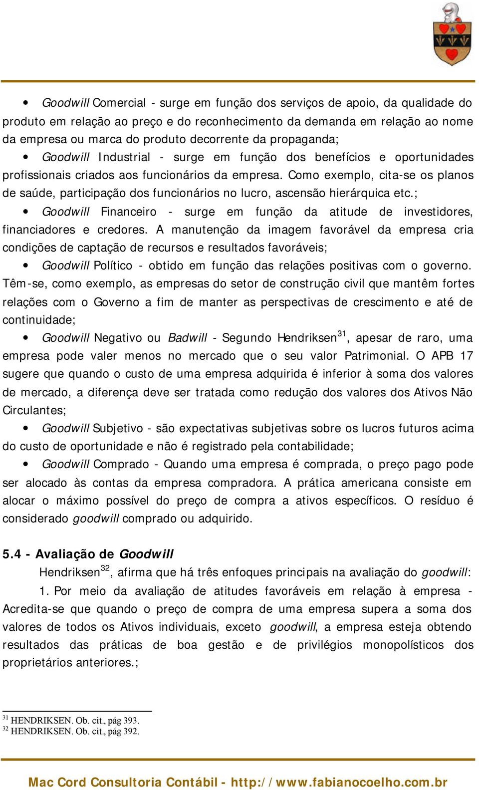 Como exemplo, cita-se os planos de saúde, participação dos funcionários no lucro, ascensão hierárquica etc.; Goodwill Financeiro - surge em função da atitude de investidores, financiadores e credores.