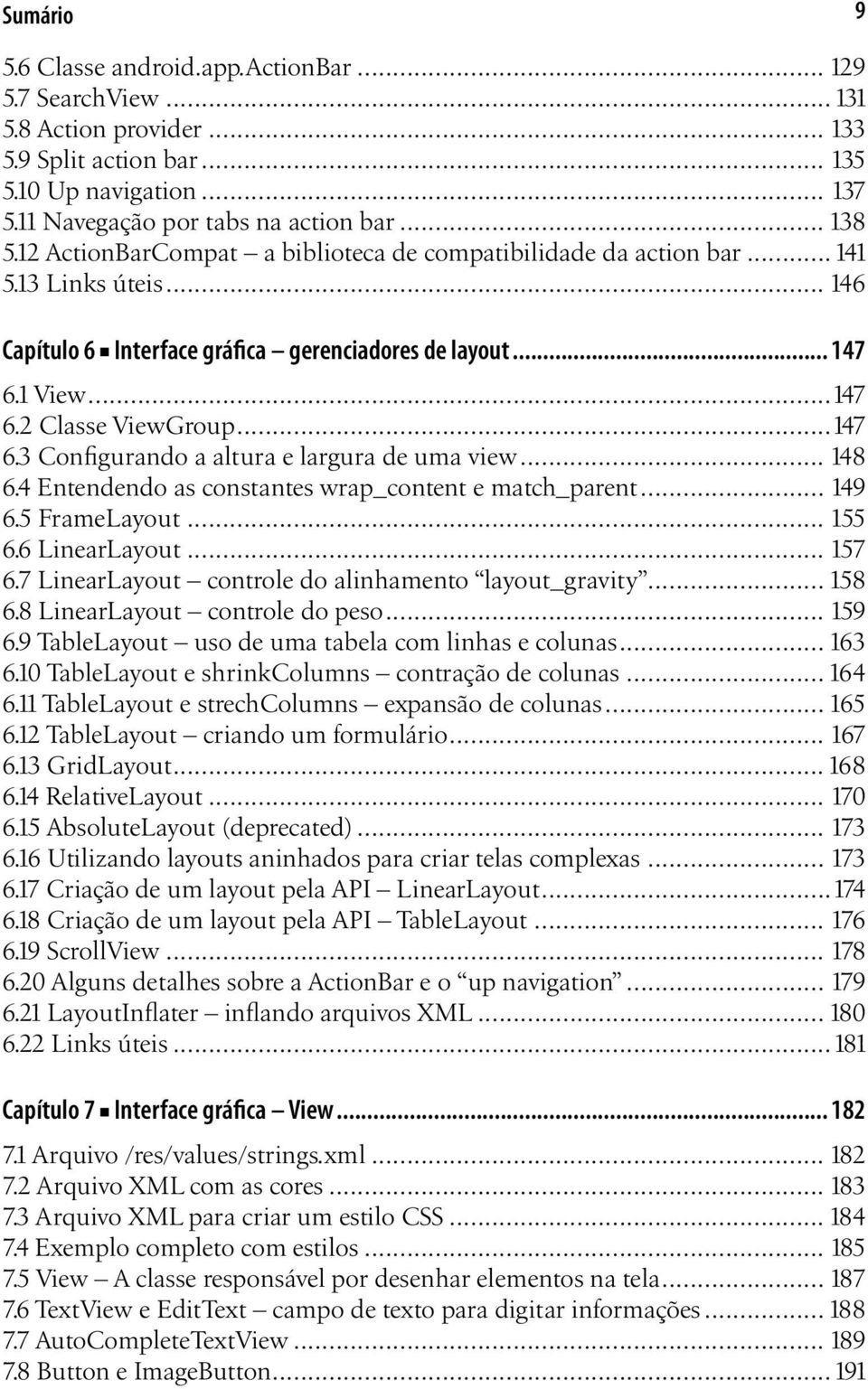 1 View...147 6.2 Classe ViewGroup...147 6.3 Configurando a altura e largura de uma view... 148 6.4 Entendendo as constantes wrap_content e match_parent... 149 6.5 FrameLayout... 155 6.6 LinearLayout.