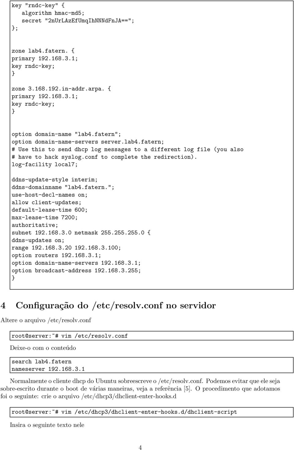 log-facility local7; ddns-update-style interim; ddns-domainname "lab4.fatern."; use-host-decl-names on; allow client-updates; default-lease-time 600; max-lease-time 7200; authoritative; subnet 192.