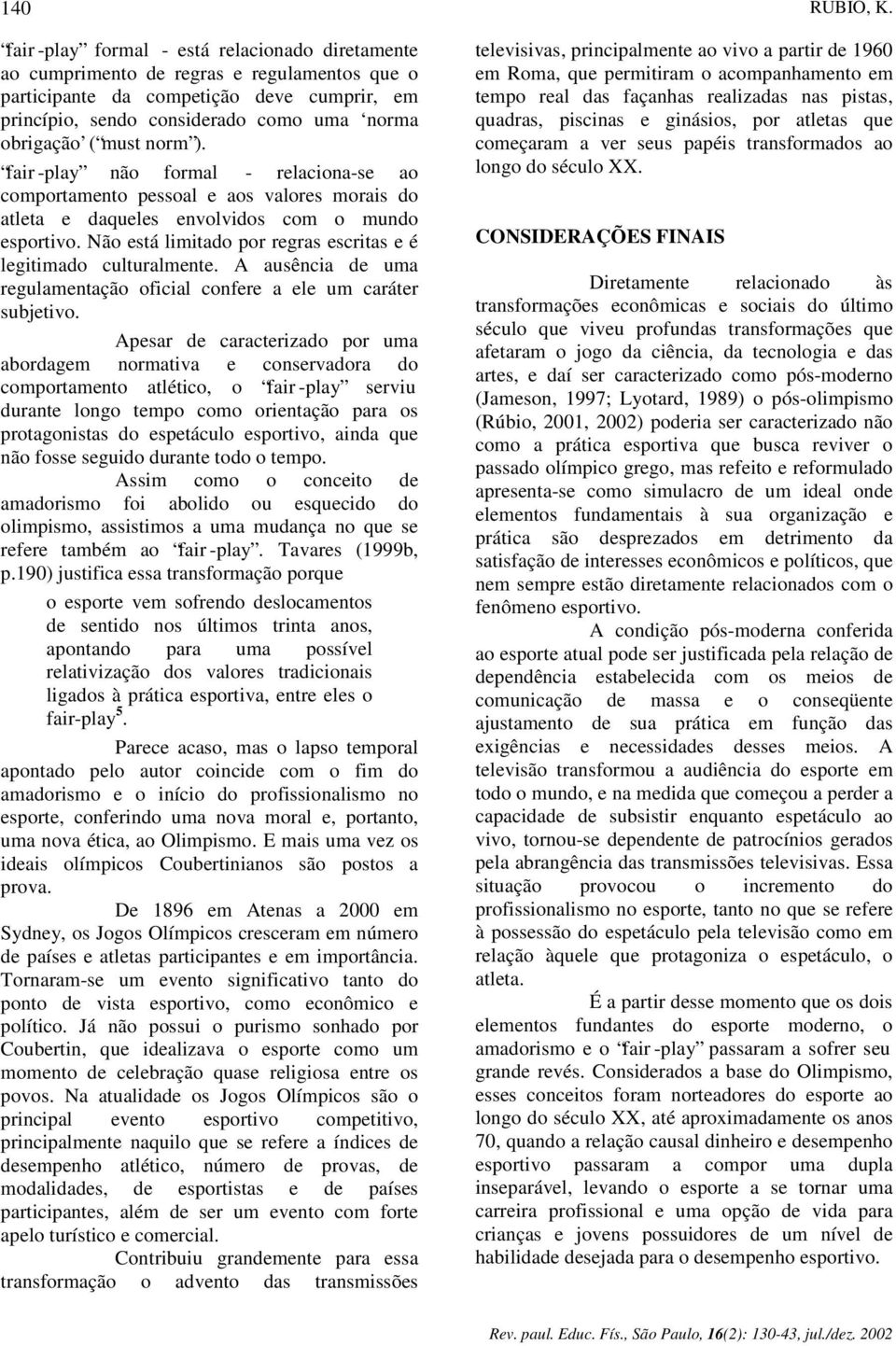 Não está limitado por regras escritas e é legitimado culturalmente. A ausência de uma regulamentação oficial confere a ele um caráter subjetivo.