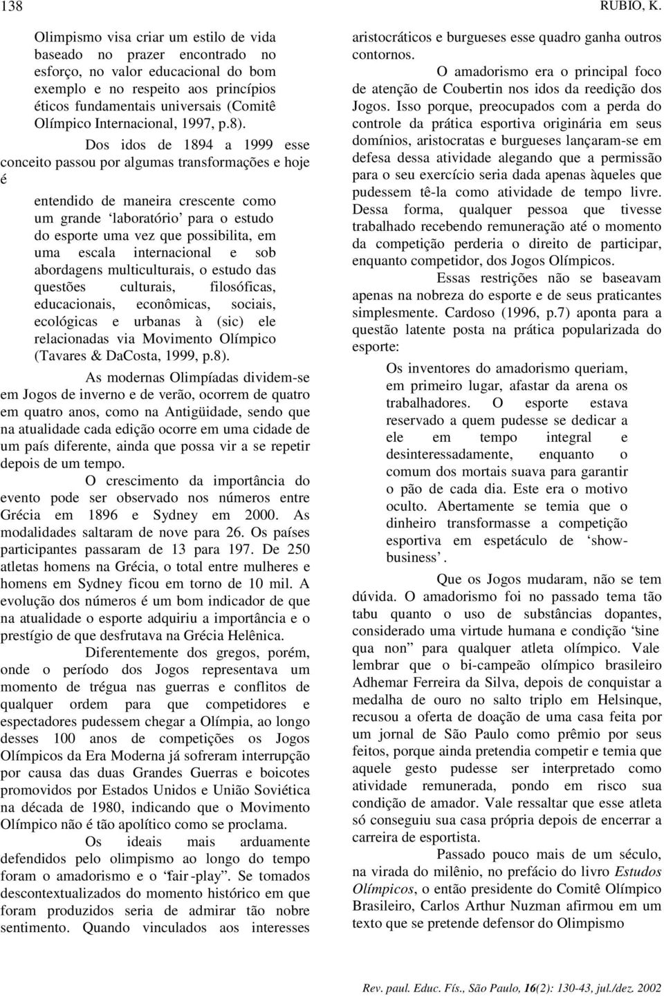 Dos idos de 1894 a 1999 esse conceito passou por algumas transformações e hoje é entendido de maneira crescente como um grande laboratório para o estudo do esporte uma vez que possibilita, em uma