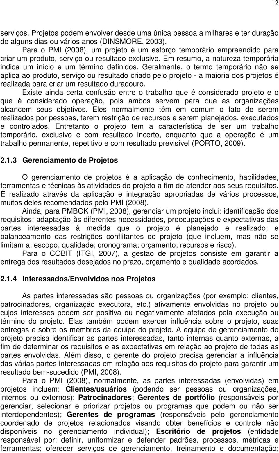 Geralmente, o termo temporário não se aplica ao produto, serviço ou resultado criado pelo projeto - a maioria dos projetos é realizada para criar um resultado duradouro.