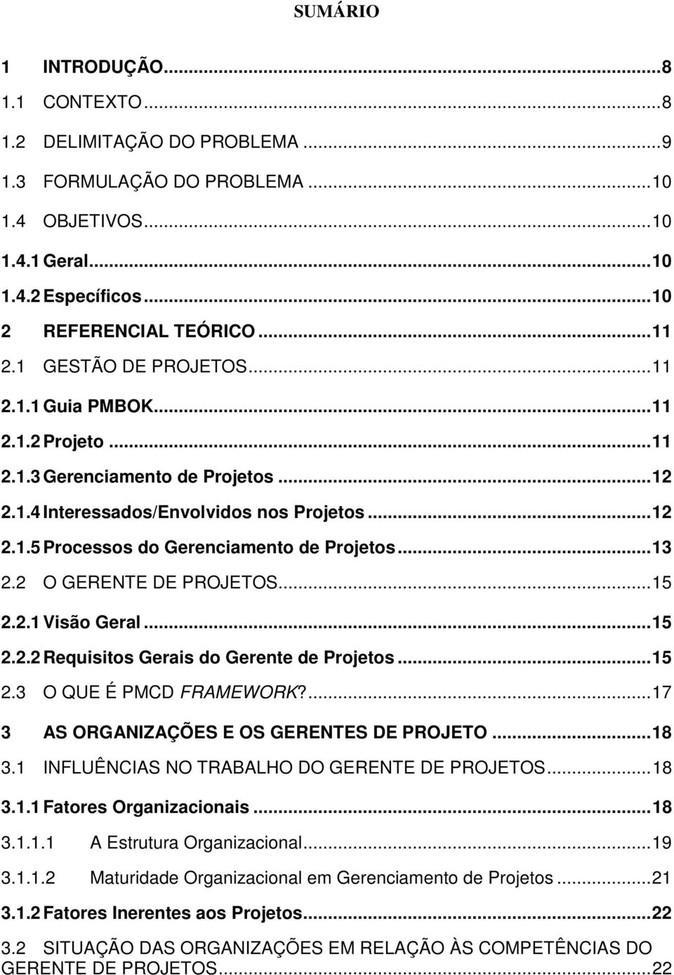 ..13 2.2 O GERENTE DE PROJETOS...15 2.2.1 Visão Geral...15 2.2.2 Requisitos Gerais do Gerente de Projetos...15 2.3 O QUE É PMCD FRAMEWORK?...17 3 AS ORGANIZAÇÕES E OS GERENTES DE PROJETO...18 3.