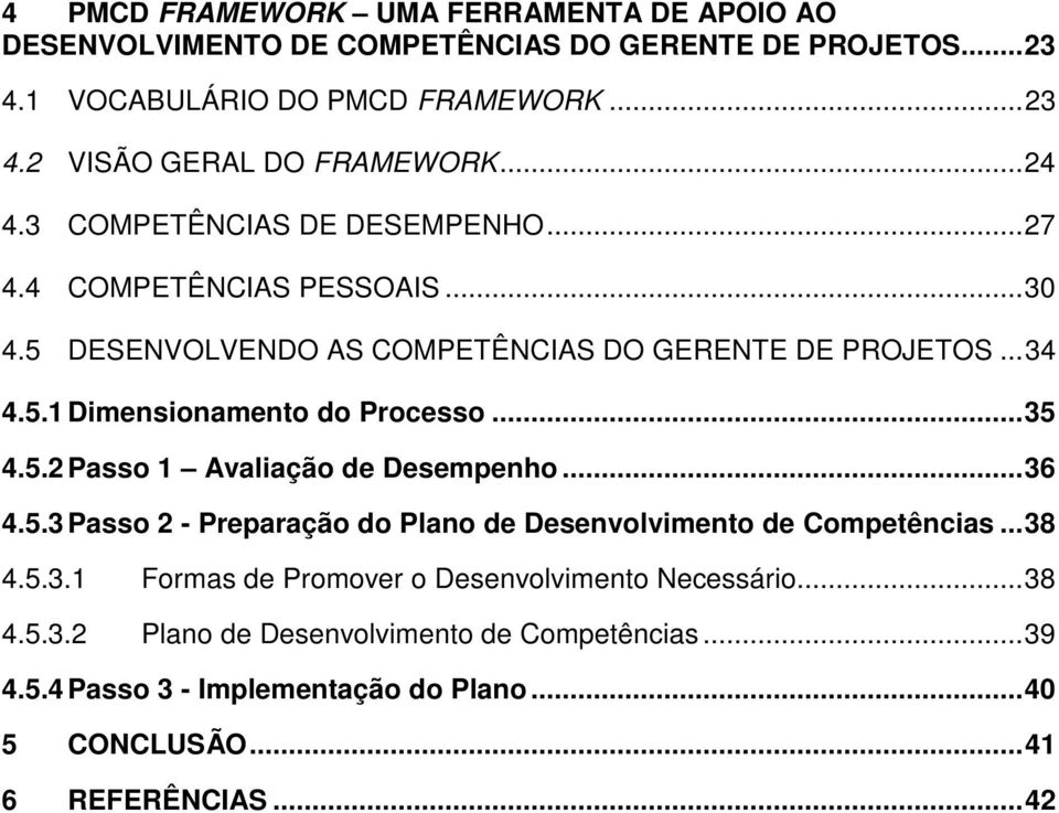 ..35 4.5.2 Passo 1 Avaliação de Desempenho...36 4.5.3 Passo 2 - Preparação do Plano de Desenvolvimento de Competências...38 4.5.3.1 Formas de Promover o Desenvolvimento Necessário.