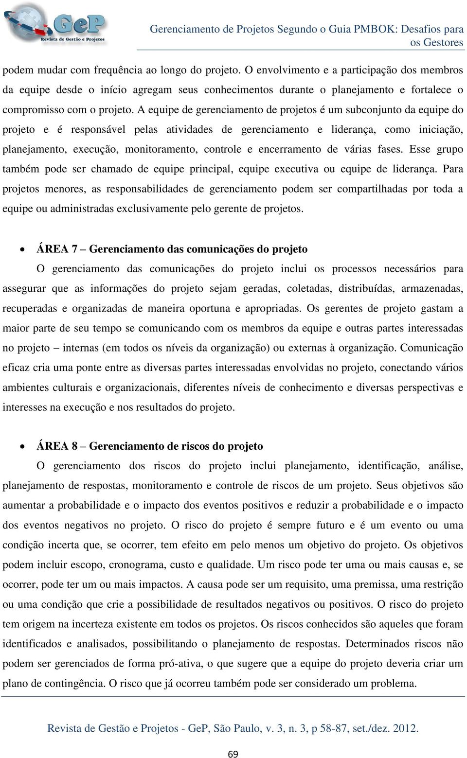 A equipe de gerenciamento de projetos é um subconjunto da equipe do projeto e é responsável pelas atividades de gerenciamento e liderança, como iniciação, planejamento, execução, monitoramento,