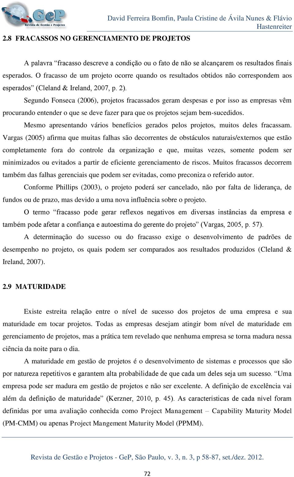 Segundo Fonseca (2006), projetos fracassados geram despesas e por isso as empresas vêm procurando entender o que se deve fazer para que os projetos sejam bem-sucedidos.